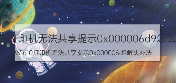 Win10打印机无法共享提示0x000006d9怎么办 Win10打印机无法共享提示0x000006d9解决办法